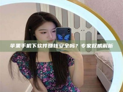 平阳苹果手机下软件赚钱安全吗？专家权威解析