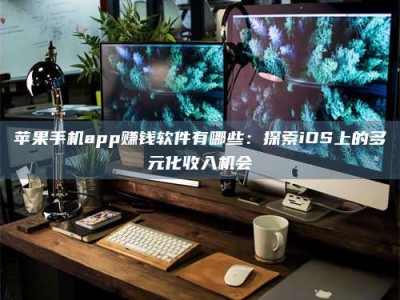平阳苹果手机app赚钱软件有哪些：探索iOS上的多元化收入机会