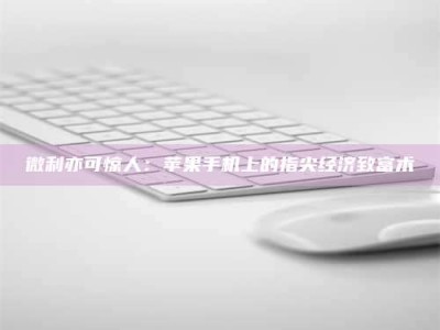 平阳微利亦可惊人：苹果手机上的指尖经济致富术