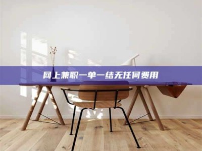 平阳网上兼职一单一结无任何费用