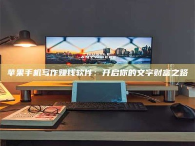 平阳苹果手机写作赚钱软件：开启你的文字财富之路