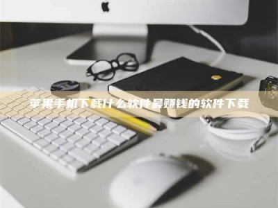 平阳苹果手机下载什么软件最赚钱的软件下载