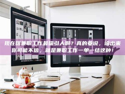 平阳现在啥兼职工作最吸引人啊？真的要说，说出来你可能不信，就是兼职工作一单一结这种！