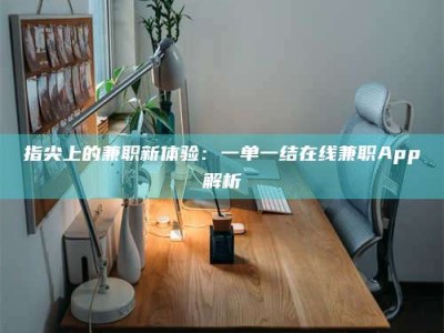 平阳指尖上的兼职新体验：一单一结在线兼职App解析
