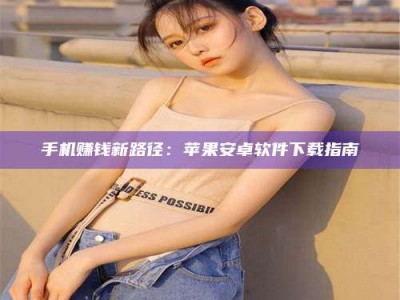 平阳手机赚钱新路径：苹果安卓软件下载指南