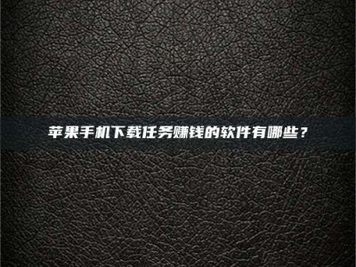 平阳苹果手机下载任务赚钱的软件有哪些？