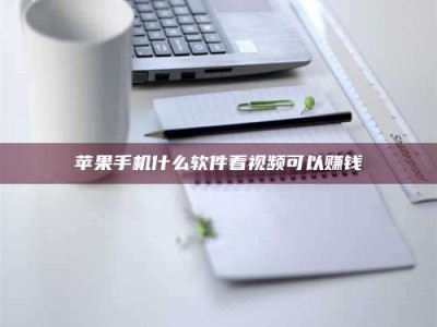 平阳苹果手机什么软件看视频可以赚钱