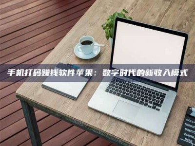 平阳手机打码赚钱软件苹果：数字时代的新收入模式