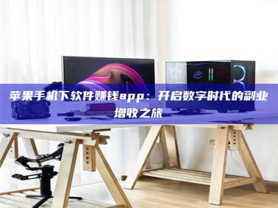 平阳苹果手机下软件赚钱app：开启数字时代的副业增收之旅